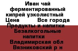 Иван-чай ферментированный(кипрей узколистный) › Цена ­ 120 - Все города Продукты и напитки » Безалкогольные напитки   . Владимирская обл.,Вязниковский р-н